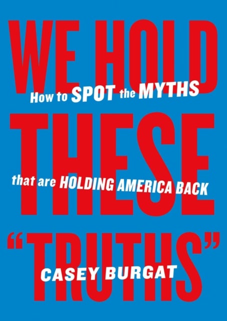 We Hold These Truths - How to Spot the Myths that are Holding America Back