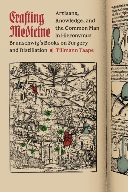 Crafting Medicine - Artisans, Knowledge, and the Common Man in Hieronymus Brunschwig's Books on Surgery and Distillation