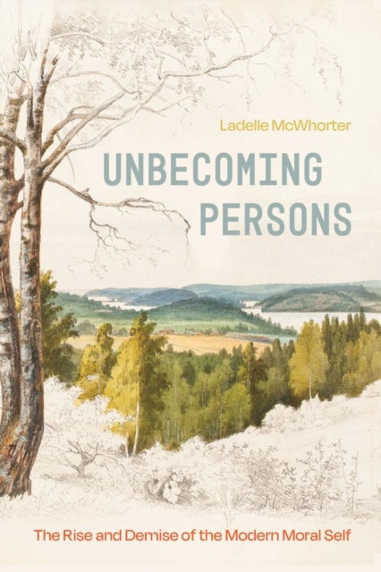 Unbecoming Persons – The Rise and Demise of the Modern Moral Self - The Rise and Demise of the Modern Moral Self