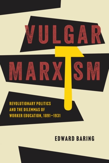 Vulgar Marxism – Revolutionary Politics and the Dilemmas of Worker Education, 1891–1931 - Revolutionary Politics and the Dilemmas of Worker Education, 1891–1931