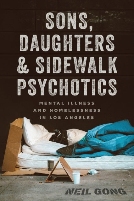 Sons, Daughters, and Sidewalk Psychotics – Mental Illness and Homelessness in Los Angeles - Mental Illness and Homelessness in Los Angeles