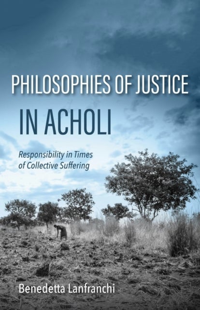 Philosophies of Justice in Acholi - Responsibility in Times of Collective Suffering