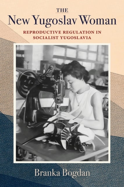 The New Yugoslav Woman - Reproductive Regulation in Socialist Yugoslavia
