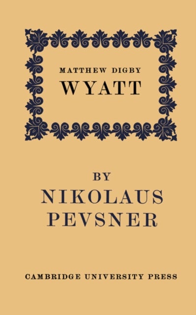 Matthew Digby Wyatt: The First Cambridge Slade Professor of Fine Art - An Inaugural Lecture