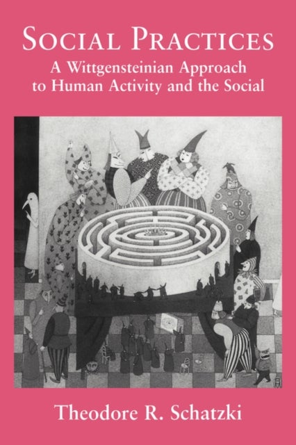Social Practices - A Wittgensteinian Approach to Human Activity and the Social