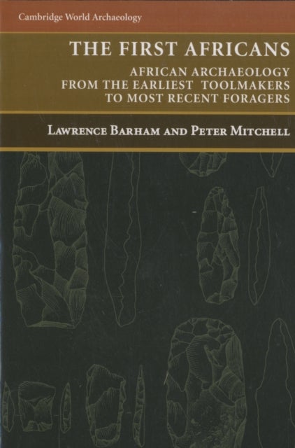 The First Africans - African Archaeology from the Earliest Toolmakers to Most Recent Foragers