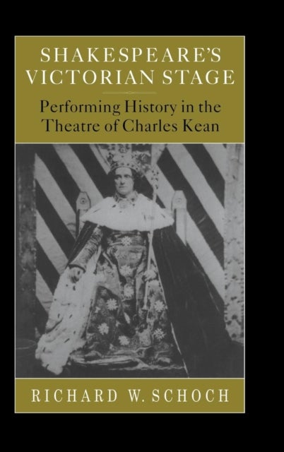 Shakespeare's Victorian Stage - Performing History in the Theatre of Charles Kean