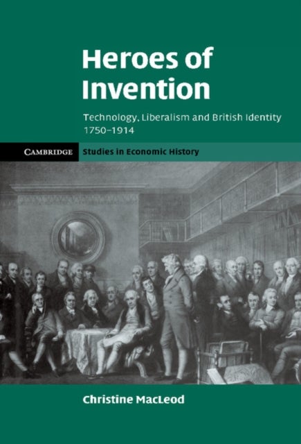 Heroes of Invention - Technology, Liberalism and British Identity, 1750–1914