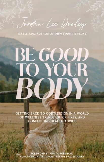 Be Good to Your Body - Getting Back to God's Design in a World of Wellness Trends, Quick Fixes, and Conflicting Health Advice