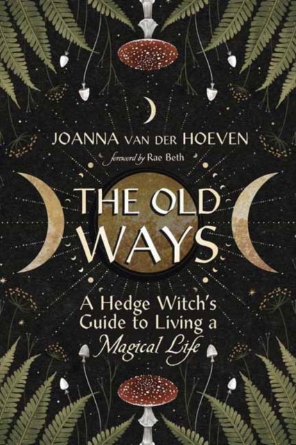 The Old Ways - A Hedge Witch's Guide to Living a Magical Life