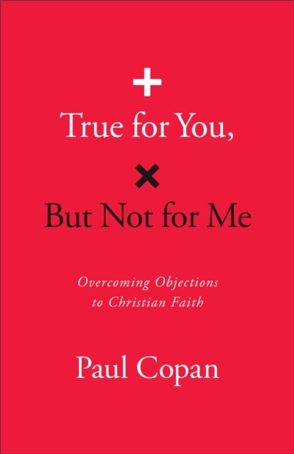 True for You, But Not for Me - Overcoming Objections to Christian Faith