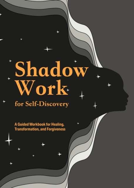 Shadow Work for Self-Discovery - A Guided Workbook for Healing, Transformation, and Forgiveness