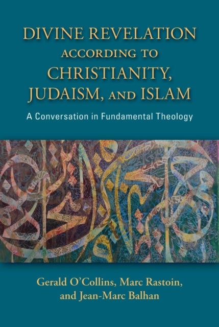 Divine Revelation According to Christianity, Judaism, and Islam - A Conversation in Fundamental Theology