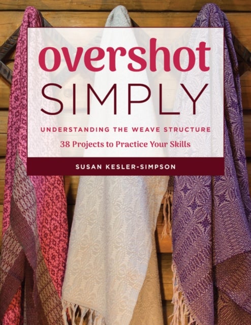 Overshot Simply - Understanding the Weave Structure: 38 Projects to Practice Your Skills