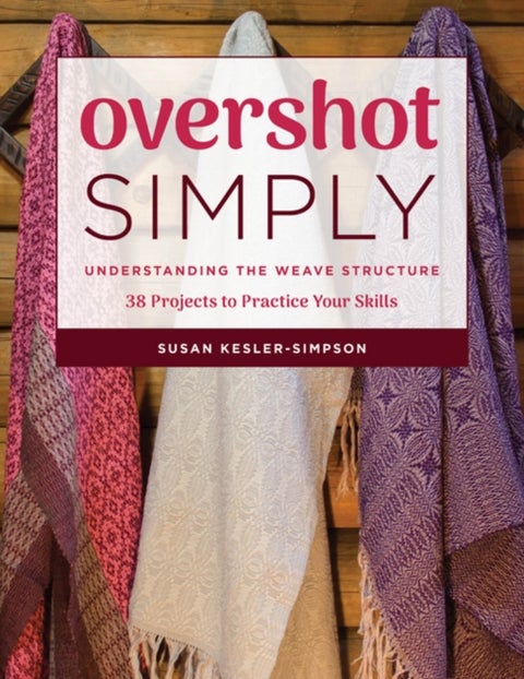 Overshot Simply - Understanding the Weave Structure: 38 Projects to Practice Your Skills