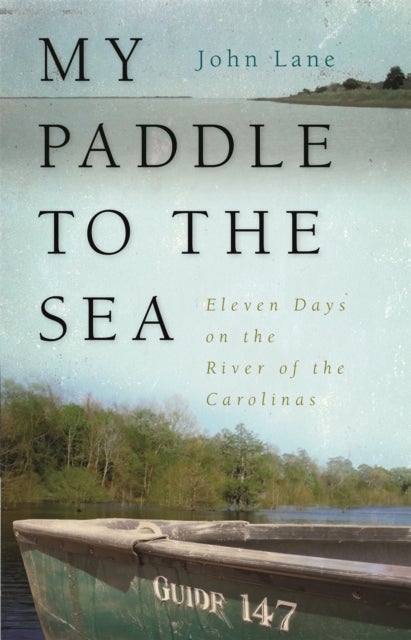My Paddle to the Sea – Eleven Days on the River of the Carolinas - Eleven Days on the River of the Carolinas