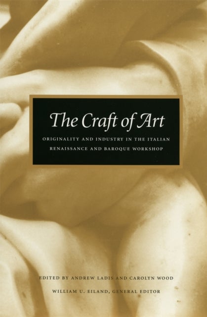 The Craft of Art – Originality and Industry in the Italian Renaissance and Baroque Workshop - Originality and Industry in the Italian Renaissance and Baroque Workshop