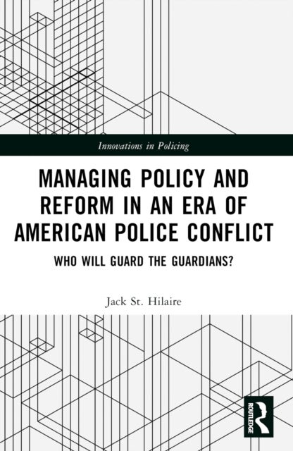 Managing Policy and Reform in an Era of American Police Conflict - Who Will Guard the Guardians?