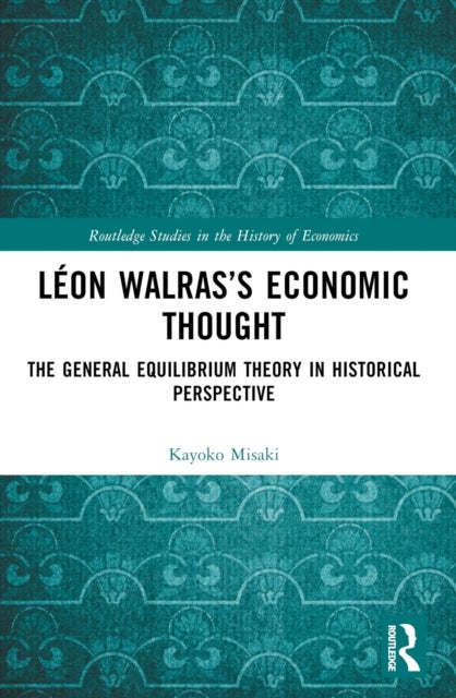 Léon Walras's Economic Thought - The General Equilibrium Theory in Historical Perspective