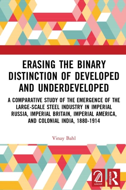 Erasing the Binary Distinction of Developed and Underdeveloped - A Comparative Study of the Emergence of the Large-Scale Steel Industry in Imperial Russia, Imperial Britain, Imperial America, and Colonial India, 1880-1914