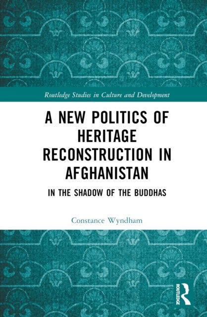 A New Politics of Heritage Reconstruction in Afghanistan - In the Shadow of the Buddhas