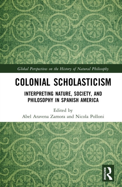 Colonial Scholasticism - Interpreting Nature, Society, and Philosophy in Spanish America