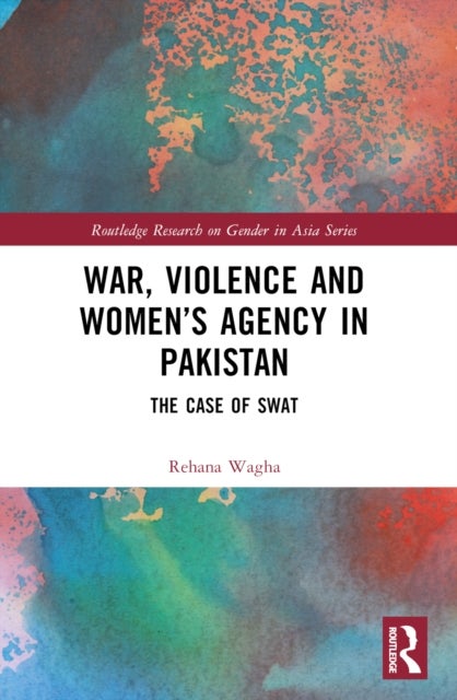 War, Violence and Women''s Agency in Pakistan - The Case of Swat