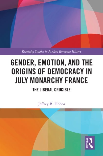 Gender, Emotion, and the Origins of Democracy in July Monarchy France - The Liberal Crucible