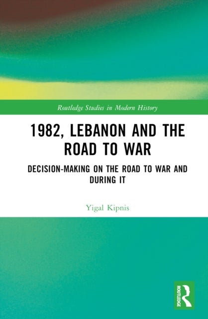 1982, Lebanon and the Road to War - Decision-Making on the Road to War and During It