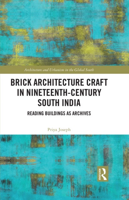 Brick Architecture Craft in Nineteenth-Century South India - Reading Buildings as Archives