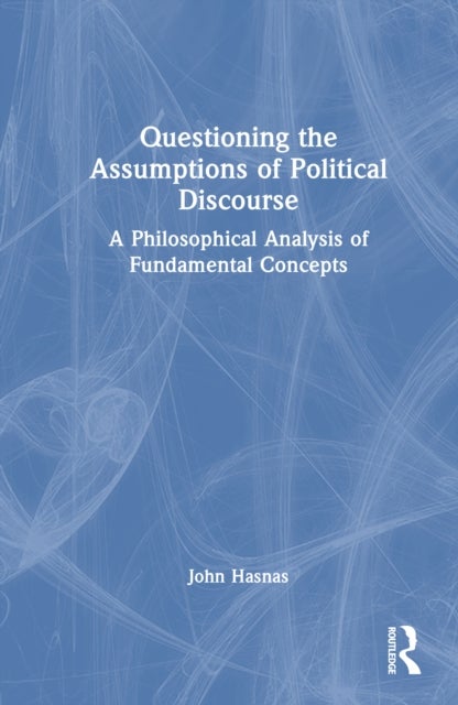Questioning the Assumptions of Political Discourse - A Philosophical Analysis of Fundamental Concepts