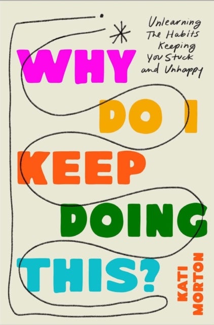 Why Do I Keep Doing This? - Unlearn the Habits Keeping You Stuck and Unhappy