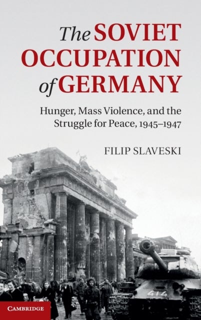 The Soviet Occupation of Germany - Hunger, Mass Violence and the Struggle for Peace, 1945–1947