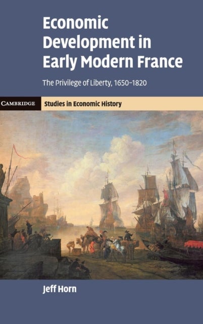 Economic Development in Early Modern France - The Privilege of Liberty, 1650–1820