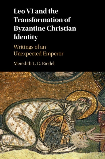 Leo VI and the Transformation of Byzantine Christian             Identity - Writings of an Unexpected Emperor