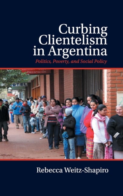 Curbing Clientelism in Argentina - Politics, Poverty, and Social Policy