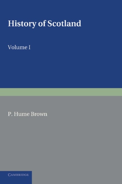 History of Scotland: Volume 1, To the Accession of Mary Stewart - To the Present Time