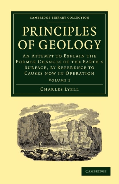 Principles of Geology - An Attempt to Explain the Former Changes of the Earth's Surface, by Reference to Causes now in Operation
