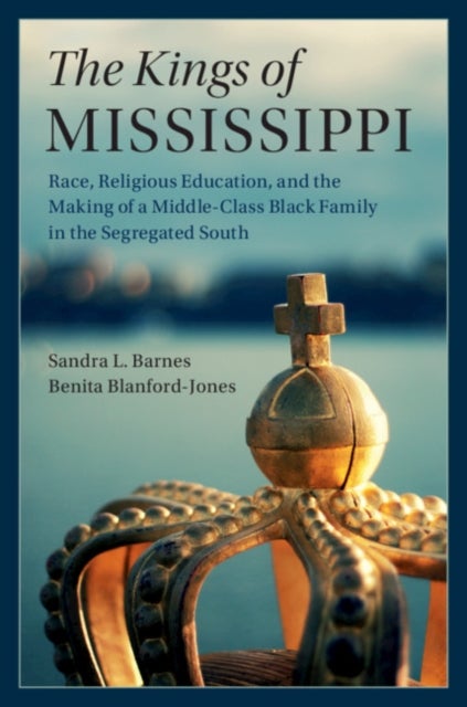 The Kings of Mississippi - Race, Religious Education, and the Making of a Middle-Class Black Family in the Segregated South