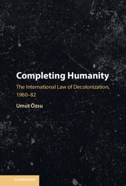Completing Humanity - The International Law of Decolonization, 1960–82
