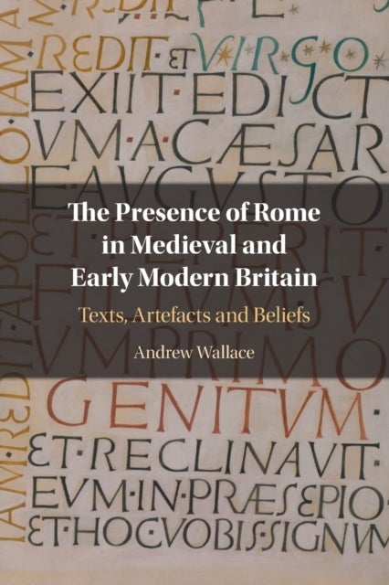 The Presence of Rome in Medieval and Early Modern Britain - Texts, Artefacts and Beliefs