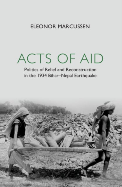 Acts of Aid - Politics of Relief and Reconstruction in the 1934 Bihar–Nepal Earthquake