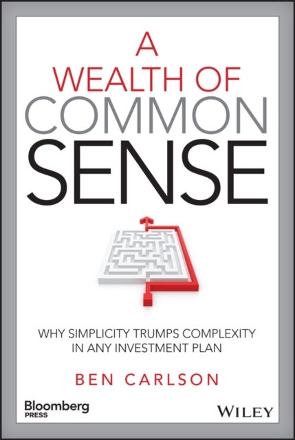 A Wealth of Common Sense – Why Simplicity Trumps Complexity in Any Investment Plan - Why Simplicity Trumps Complexity in Any Investment Plan
