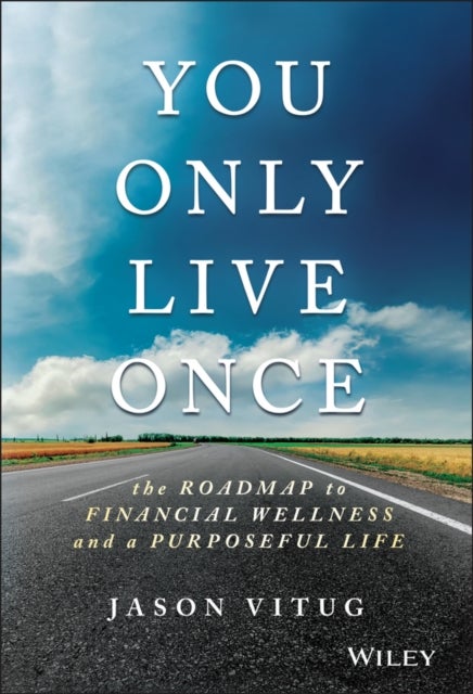 You Only Live Once – The Roadmap to Financial Wellness and a Purposeful Life - The Roadmap to Financial Wellness and a Purposeful Life