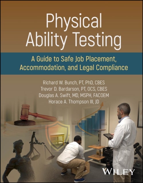 Physical Ability Testing: A Guide to Safe Job Plac ement, Accommodation, and Legal Compliance - A Guide to Safe Job Placement, Accommodation, and Legal Compliance