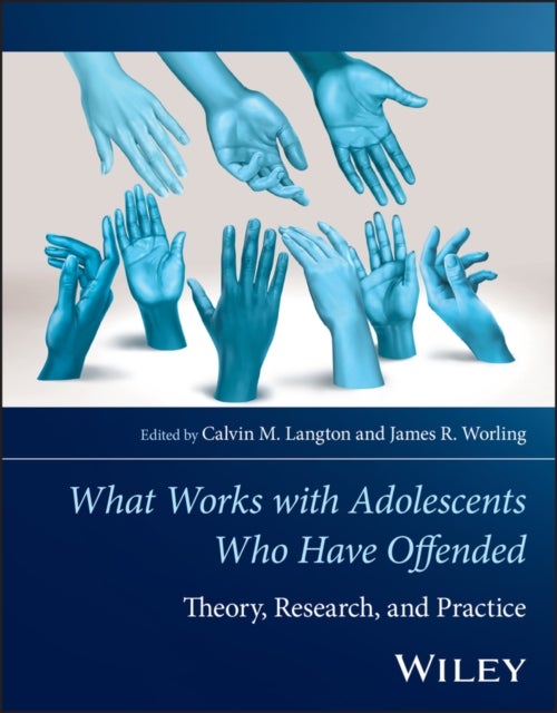 The Wiley Handbook of What Works with Adolescents Who Have Offended - Theory, Research, and Practice