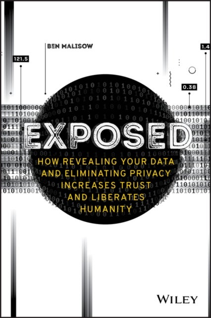 Exposed – How Revealing Your Data and Eliminating Privacy Increases Trust and Liberates Humanity - How Revealing Your Data and Eliminating Privacy Increases Trust and Liberates Humanity