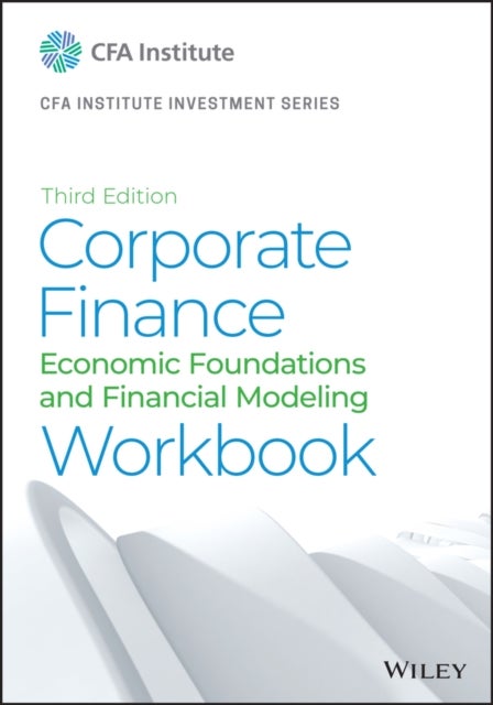 Corporate Finance – A Practical Approach, Third Edition Workbook Print - Economic Foundations and Financial Modeling