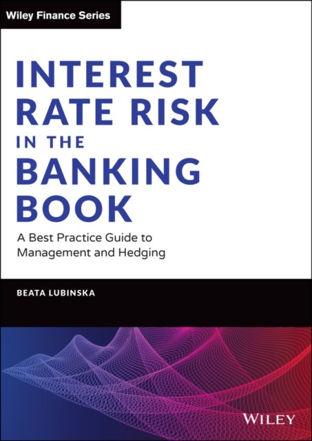 Interest Rate Risk in the Banking Book – A Best Practice Guide to Management and Hedging - A Best Practice Guide to Management and Hedging