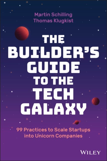 The Builder's Guide to the Tech Galaxy – 99 Practices to Scale Startups into Unicorn Companies - 99 Practices to Scale Startups into Unicorn Companies